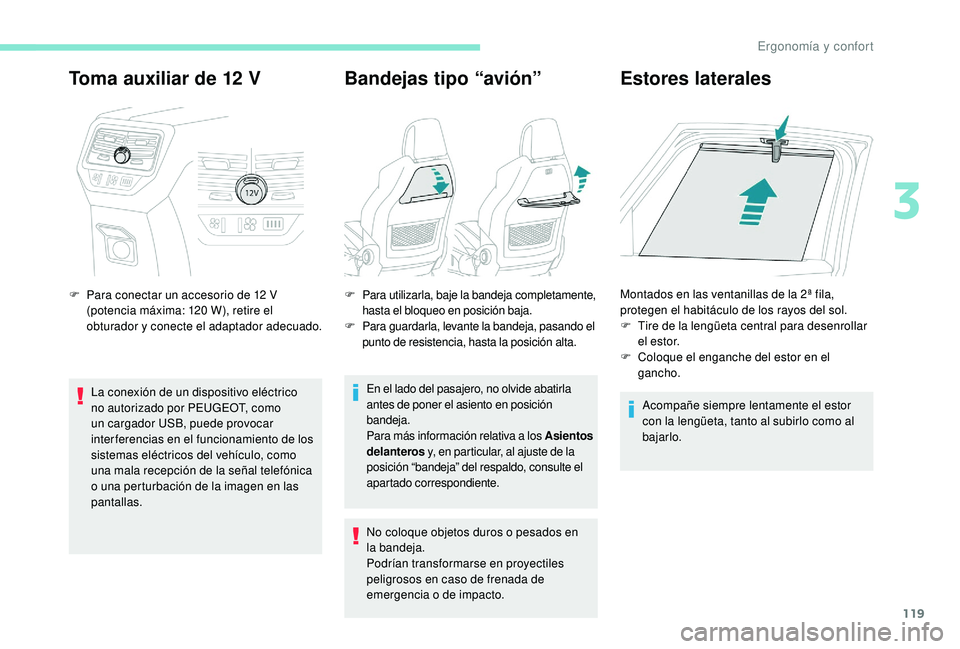 PEUGEOT 5008 2017  Manual del propietario (in Spanish) 119
Toma auxiliar de 12 V
F Para conectar un accesorio de 12  V 
(potencia máxima: 120   W), retire el 
obturador y conecte el adaptador adecuado.
La conexión de un dispositivo eléctrico 
no autori