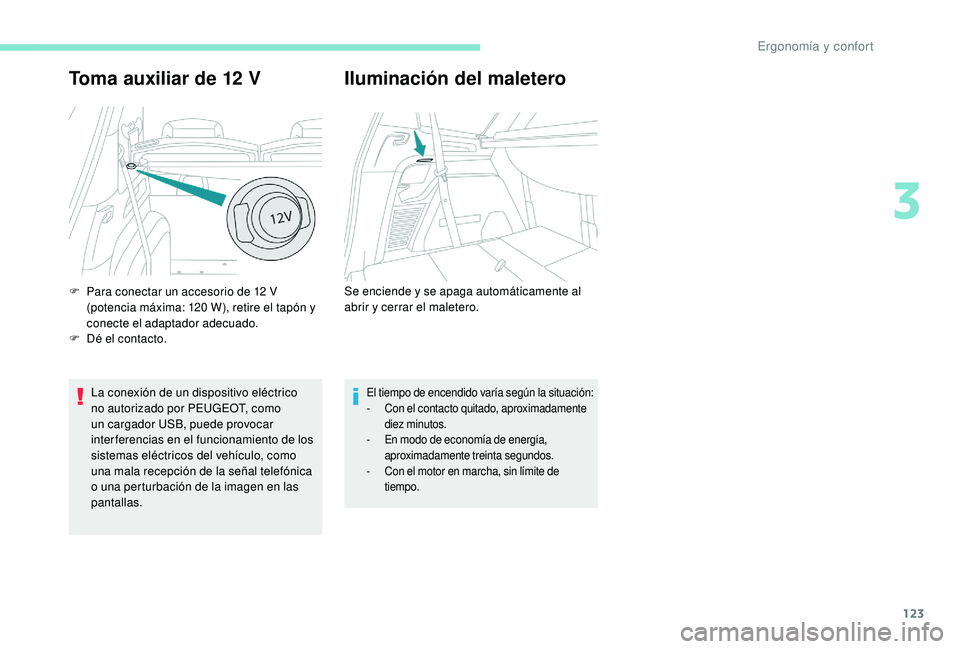 PEUGEOT 5008 2017  Manual del propietario (in Spanish) 123
Toma auxiliar de 12 V
La conexión de un dispositivo eléctrico 
no autorizado por PEUGEOT, como 
un cargador USB, puede provocar 
inter ferencias en el funcionamiento de los 
sistemas eléctricos