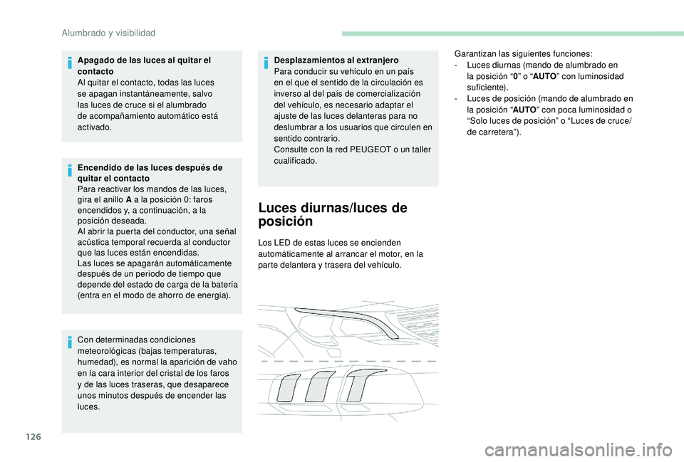 PEUGEOT 5008 2017  Manual del propietario (in Spanish) 126
Apagado de las luces al quitar el 
contacto
Al quitar el contacto, todas las luces 
se apagan instantáneamente, salvo 
las luces de cruce si el alumbrado 
de acompañamiento automático está 
ac