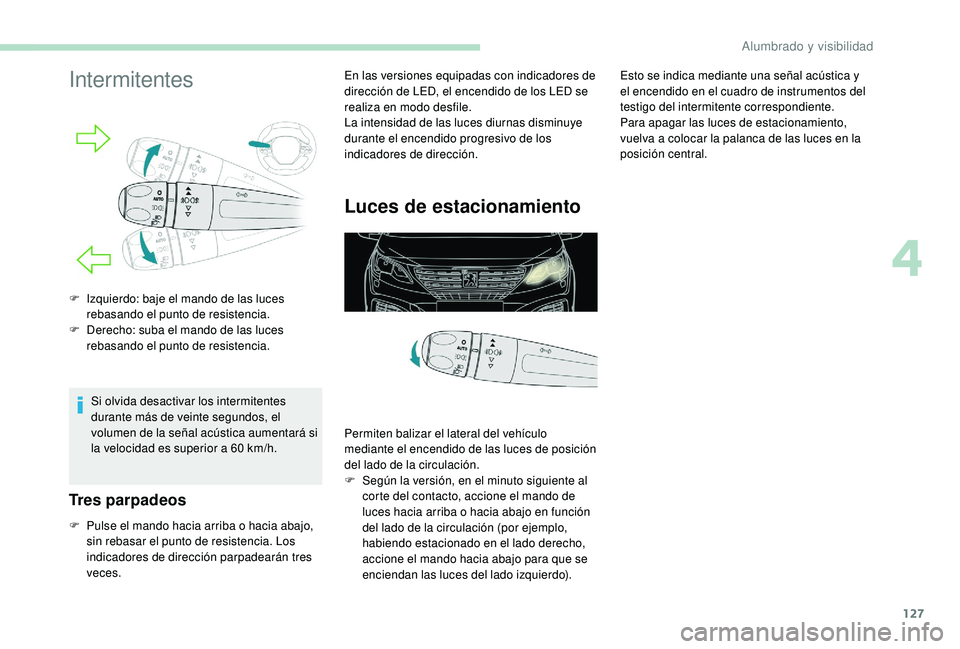 PEUGEOT 5008 2017  Manual del propietario (in Spanish) 127
Intermitentes
Si olvida desactivar los intermitentes 
durante más de veinte segundos, el 
volumen de la señal acústica aumentará si 
la velocidad es superior a 60  km/h.
Tres parpadeos
F Pulse