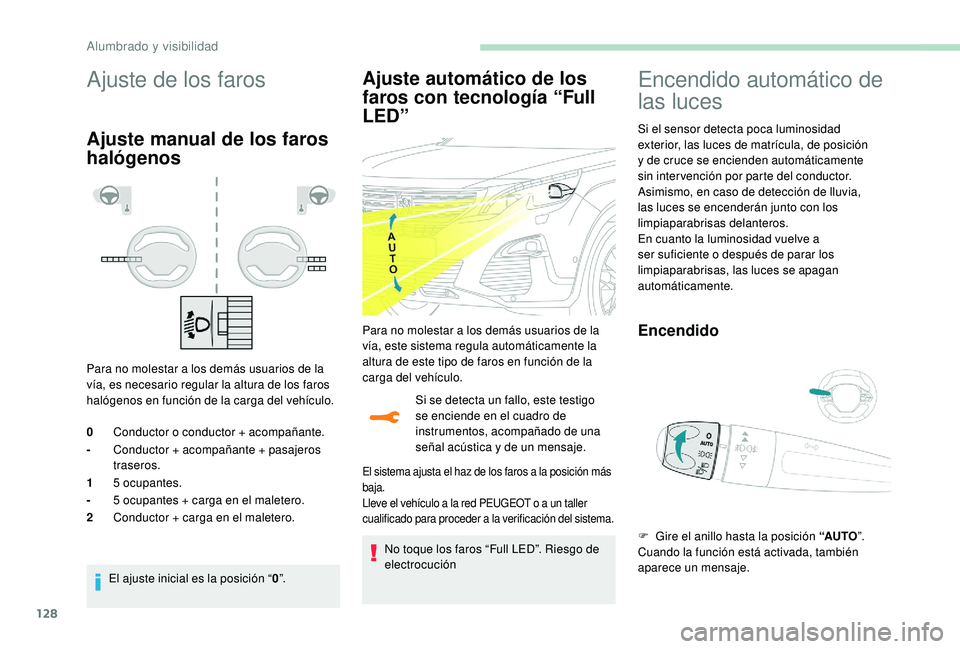 PEUGEOT 5008 2017  Manual del propietario (in Spanish) 128
Ajuste de los faros
Ajuste manual de los faros 
halógenos
Para no molestar a los demás usuarios de la 
vía, es necesario regular la altura de los faros 
halógenos en función de la carga del v