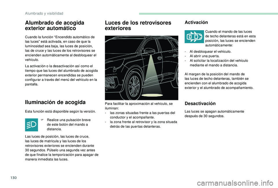 PEUGEOT 5008 2017  Manual del propietario (in Spanish) 130
Alumbrado de acogida 
exterior automático
Cuando la función “Encendido automático de 
las luces” está activada, en caso de que la 
luminosidad sea baja, las luces de posición, 
las de cru