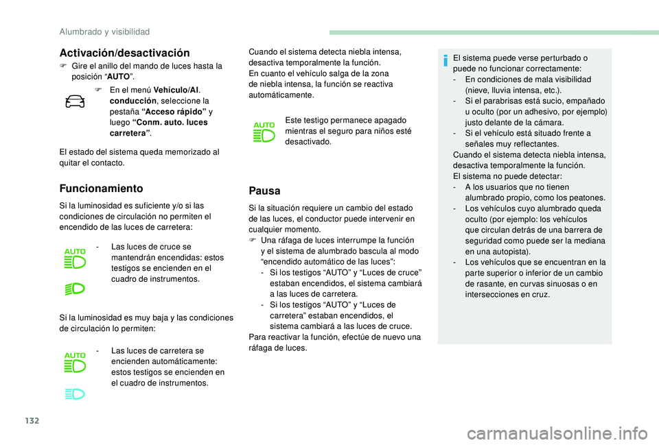 PEUGEOT 5008 2017  Manual del propietario (in Spanish) 132
Si la situación requiere un cambio del estado 
de las luces, el conductor puede inter venir en 
cualquier momento.
F 
U
 na ráfaga de luces interrumpe la función 
y el sistema de alumbrado basc