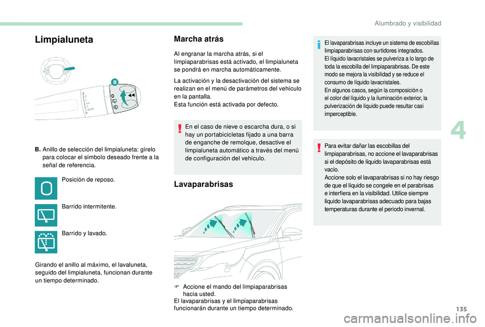 PEUGEOT 5008 2017  Manual del propietario (in Spanish) 135
LimpialunetaMarcha atrás
Al engranar la marcha atrás, si el 
limpiaparabrisas está activado, el limpialuneta 
se pondrá en marcha automáticamente.
La activación y la desactivación del siste