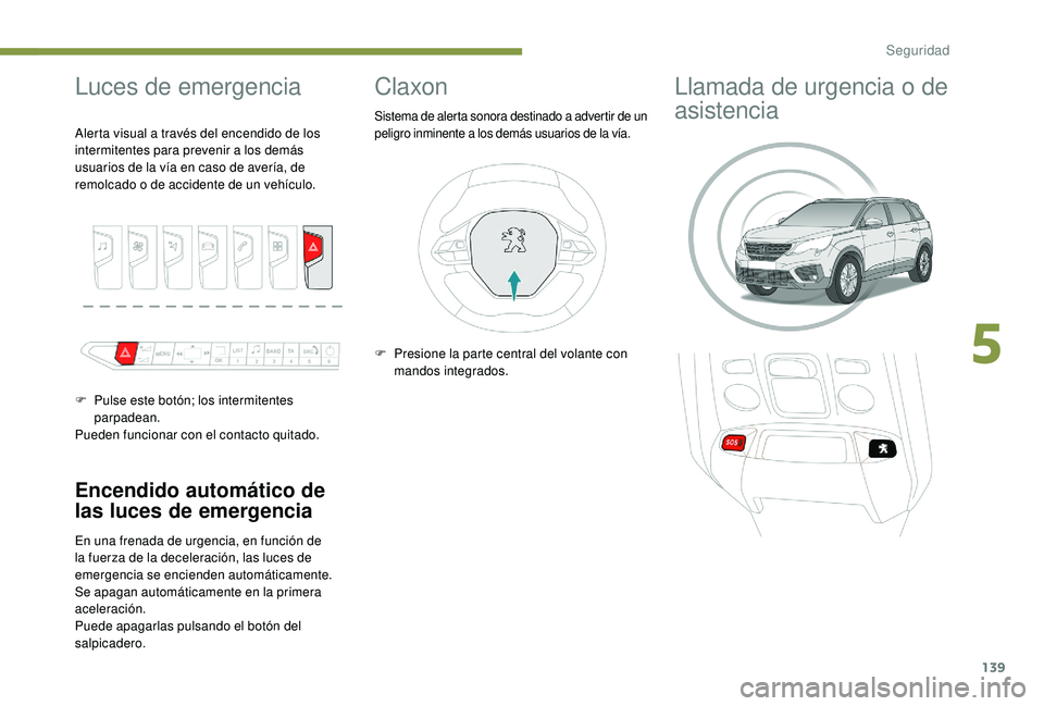 PEUGEOT 5008 2017  Manual del propietario (in Spanish) 139
Luces de emergencia
Encendido automático de 
las luces de emergencia
En una frenada de urgencia, en función de 
la fuerza de la deceleración, las luces de 
emergencia se encienden automáticame