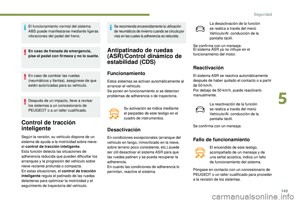 PEUGEOT 5008 2017  Manual del propietario (in Spanish) 143
El funcionamiento normal del sistema 
ABS puede manifestarse mediante ligeras 
vibraciones del pedal del freno.
En caso de frenada de emergencia, 
pise el pedal con firmeza y no lo suelte.
En caso