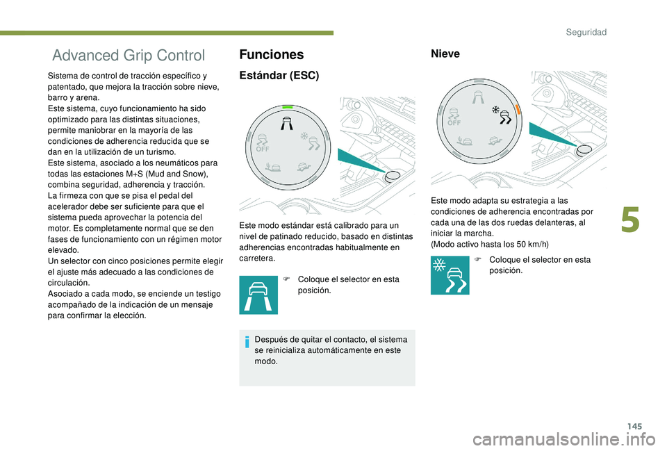 PEUGEOT 5008 2017  Manual del propietario (in Spanish) 145
 Advanced Grip Control 
Sistema de control de tracción específico y 
patentado, que mejora la tracción sobre nieve, 
barro y arena.
Este sistema, cuyo funcionamiento ha sido 
optimizado para la