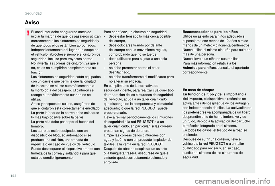PEUGEOT 5008 2017  Manual del propietario (in Spanish) 152
Aviso
El conductor debe asegurarse antes de 
iniciar la marcha de que los pasajeros utilizan 
correctamente los cinturones de seguridad y 
de que todos ellos están bien abrochados.
Independientem