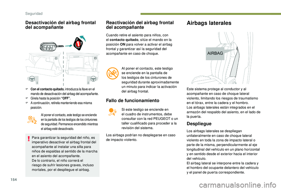 PEUGEOT 5008 2017  Manual del propietario (in Spanish) 154
Desactivación del airbag frontal 
del acompañante
Al poner el contacto, este testigo se enciende 
en la pantalla de los testigos de los cinturones 
de seguridad. Permanece encendido mientras 
el