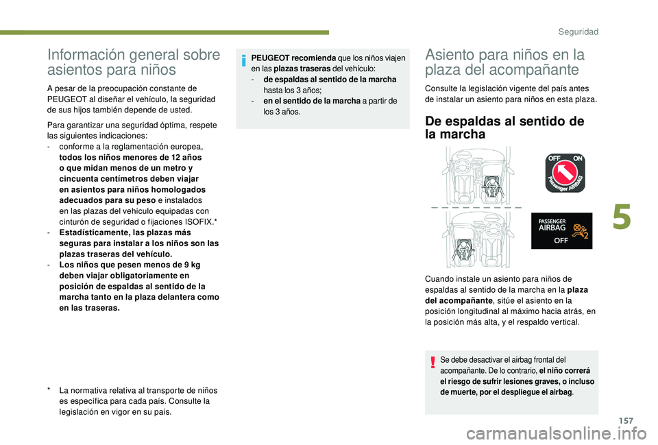 PEUGEOT 5008 2017  Manual del propietario (in Spanish) 157
Información general sobre 
asientos para niños
* La normativa relativa al transporte de niños es específica para cada país. Consulte la 
legislación en vigor en su país.
A pesar de la preoc