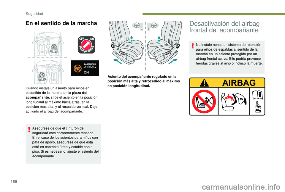 PEUGEOT 5008 2017  Manual del propietario (in Spanish) 158
En el sentido de la marcha
Asegúrese de que el cinturón de 
seguridad está correctamente tensado.
En el caso de los asientos para niños con 
pata de apoyo, asegúrese de que esta 
está en con