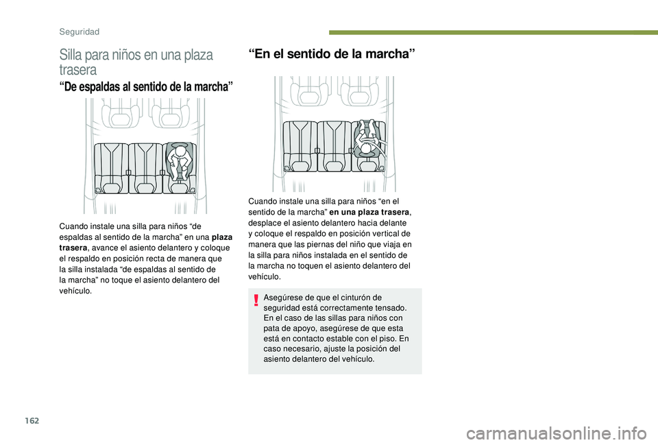 PEUGEOT 5008 2017  Manual del propietario (in Spanish) 162
Silla para niños en una plaza 
trasera
“De espaldas al sentido de la marcha”
“En el sentido de la marcha”
Asegúrese de que el cinturón de 
seguridad está correctamente tensado.
En el c