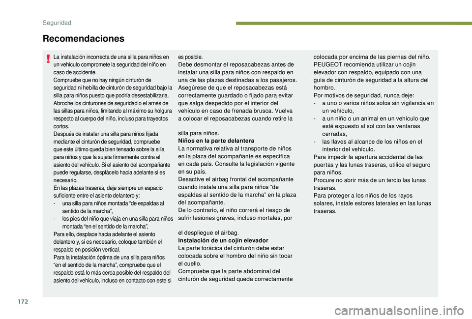 PEUGEOT 5008 2017  Manual del propietario (in Spanish) 172
La instalación incorrecta de una silla para niños en 
un vehículo compromete la seguridad del niño en 
caso de accidente.
Compruebe que no hay ningún cinturón de 
seguridad ni hebilla de cin