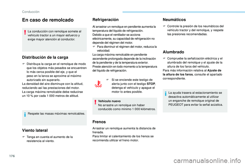 PEUGEOT 5008 2017  Manual del propietario (in Spanish) 176
En caso de remolcado
La conducción con remolque somete al 
vehículo tractor a un mayor esfuerzo y 
exige mayor atención al conductor.
Distribución de la carga
F Distribuya la carga en el remol