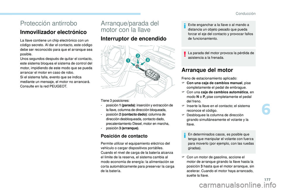 PEUGEOT 5008 2017  Manual del propietario (in Spanish) 177
Protección antirrobo
Inmovilizador electrónico
La llave contiene un chip electrónico con un 
código secreto. Al dar el contacto, este código 
debe ser reconocido para que el arranque sea 
pos