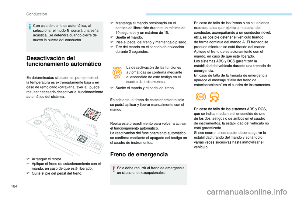 PEUGEOT 5008 2017  Manual del propietario (in Spanish) 184
Con caja de cambios automática, al 
seleccionar el modo N, sonará una señal 
acústica. Se detendrá cuando cierre de 
nuevo la puerta del conductor.
Desactivación del 
funcionamiento automát