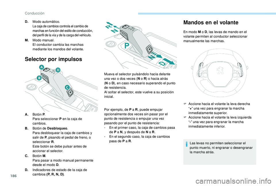 PEUGEOT 5008 2017  Manual del propietario (in Spanish) 186
Selector por impulsos
A.Botón P .
Para seleccionar P en la caja de 
cambios.
B. Botón de Desbloqueo .
Para desbloquear la caja de cambios y 
salir de P , pisando el pedal de freno, o 
selecciona