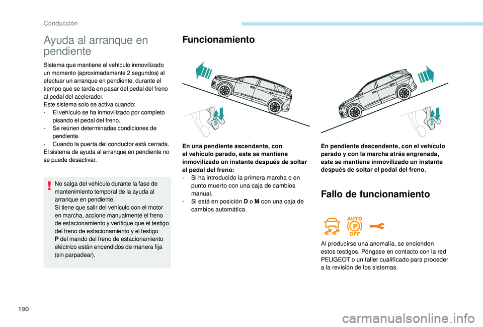 PEUGEOT 5008 2017  Manual del propietario (in Spanish) 190
Ayuda al arranque en 
pendiente
Sistema que mantiene el vehículo inmovilizado 
un momento (aproximadamente 2 segundos) al 
efectuar un arranque en pendiente, durante el 
tiempo que se tarda en pa