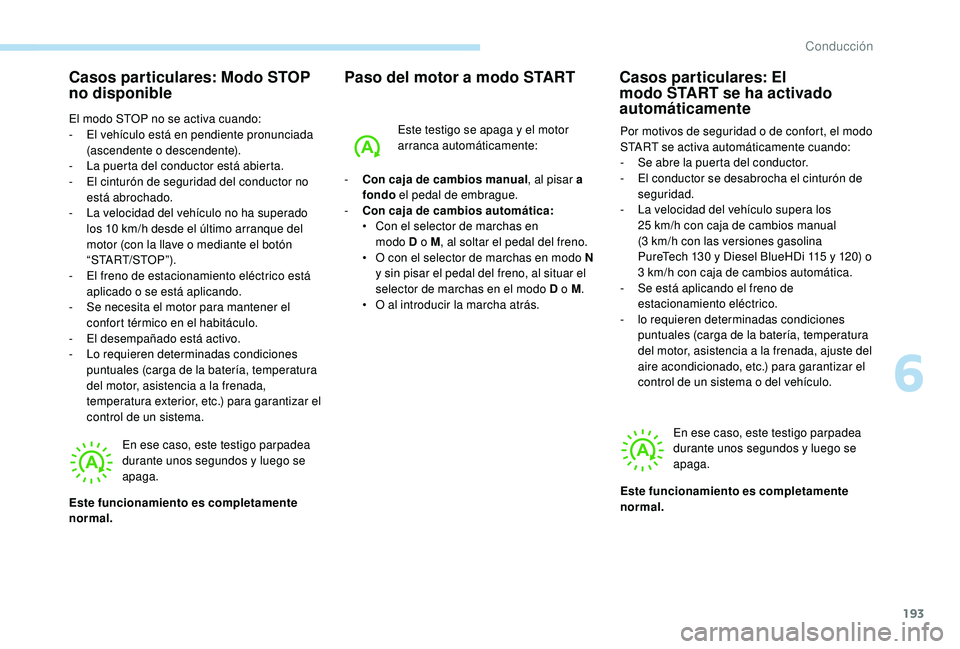 PEUGEOT 5008 2017  Manual del propietario (in Spanish) 193
Casos particulares: Modo STOP 
no disponible
El modo STOP no se activa cuando:
- E l vehículo está en pendiente pronunciada 
(ascendente o descendente).
-
 
L
 a puerta del conductor está abier
