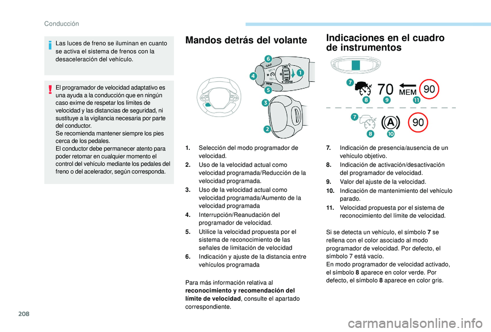 PEUGEOT 5008 2017  Manual del propietario (in Spanish) 208
Las luces de freno se iluminan en cuanto 
se activa el sistema de frenos con la 
desaceleración del vehículo.
El programador de velocidad adaptativo es 
una ayuda a la conducción que en ningún