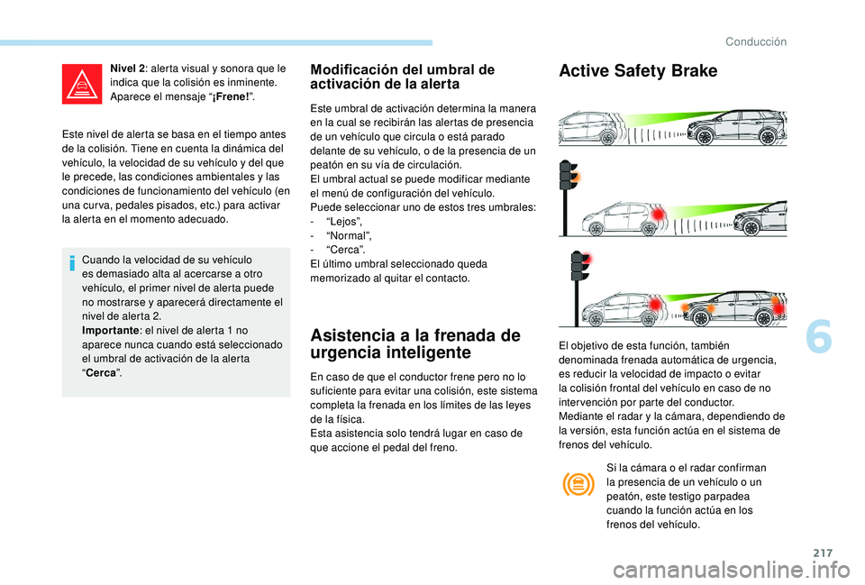 PEUGEOT 5008 2017 Manual del propietario (in Spanish) 217
Este nivel de alerta se basa en el tiempo antes
de la colisión. Tiene en cuenta la dinámica del
vehículo, la velocidad de su vehículo y del que
le precede, las condiciones ambientales y las PEUGEOT 5008 2017 Manual del propietario (in Spanish) 217
Este nivel de alerta se basa en el tiempo antes
de la colisión. Tiene en cuenta la dinámica del
vehículo, la velocidad de su vehículo y del que
le precede, las condiciones ambientales y las