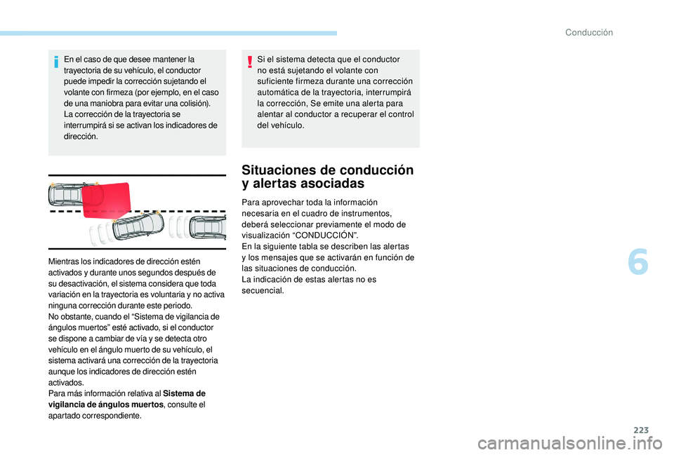 PEUGEOT 5008 2017  Manual del propietario (in Spanish) 223
En el caso de que desee mantener la 
trayectoria de su vehículo, el conductor 
puede impedir la corrección sujetando el 
volante con firmeza (por ejemplo, en el caso 
de una maniobra para evitar