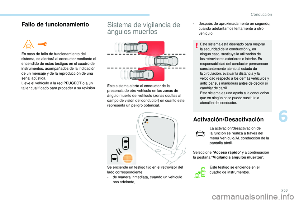 PEUGEOT 5008 2017  Manual del propietario (in Spanish) 227
Fallo de funcionamiento
En caso de fallo de funcionamiento del 
sistema, se alertará al conductor mediante el 
encendido de estos testigos en el cuadro de 
instrumentos, acompañados de la indica