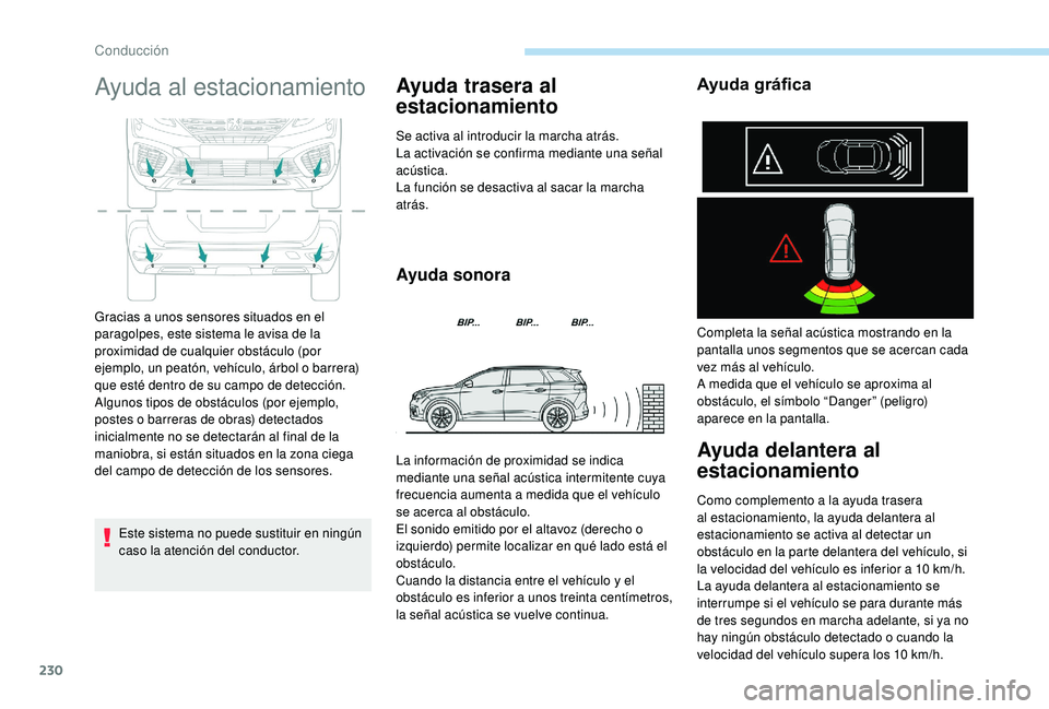 PEUGEOT 5008 2017  Manual del propietario (in Spanish) 230
Ayuda al estacionamiento
Este sistema no puede sustituir en ningún 
caso la atención del conductor.
Ayuda trasera al 
estacionamiento
Se activa al introducir la marcha atrás.
La activación se 