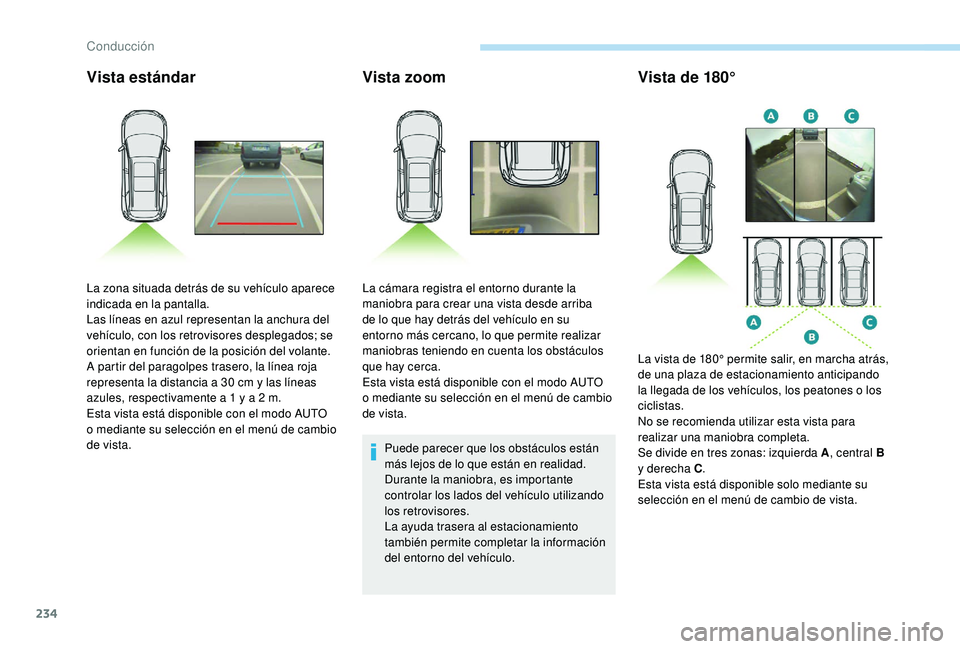 PEUGEOT 5008 2017  Manual del propietario (in Spanish) 234
Vista estándarVista zoom
Puede parecer que los obstáculos están 
más lejos de lo que están en realidad.
Durante la maniobra, es importante 
controlar los lados del vehículo utilizando 
los r