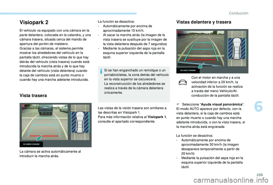 PEUGEOT 5008 2017  Manual del propietario (in Spanish) 235
Visiopark 2
El vehículo va equipado con una cámara en la 
parte delantera, colocada en la calandra, y una 
cámara trasera, situada cerca del mando de 
apertura del portón de maletero.
Gracias 