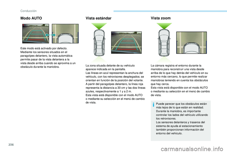 PEUGEOT 5008 2017  Manual del propietario (in Spanish) 236
Modo AUTOVista estándarVista zoom
Puede parecer que los obstáculos están 
más lejos de lo que están en realidad.
Durante la maniobra, es importante 
controlar los lados del vehículo utilizan