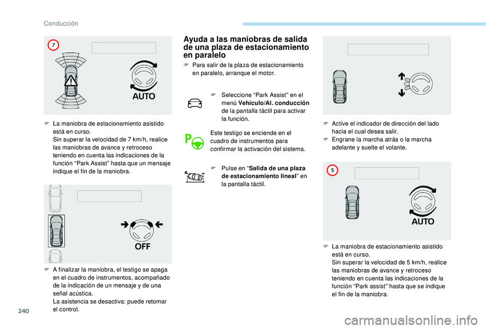 PEUGEOT 5008 2017  Manual del propietario (in Spanish) 240
Ayuda a las maniobras de salida 
de una plaza de estacionamiento 
en paralelo
F Para salir de la plaza de estacionamiento en paralelo, arranque el motor.
F
 
S
 eleccione “Park Assist” en el 
