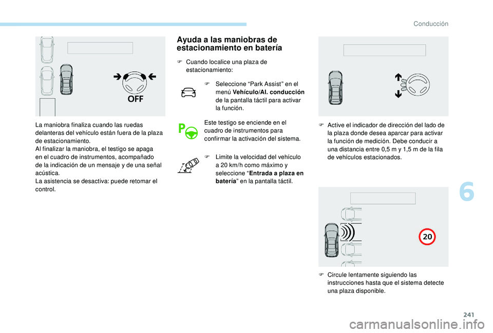 PEUGEOT 5008 2017  Manual del propietario (in Spanish) 241
Ayuda a las maniobras de 
estacionamiento en batería
F Cuando localice una plaza de estacionamiento:
F
 
S
 eleccione “Park Assist” en el 
menú Vehículo/Al. conducción  
de la pantalla tá