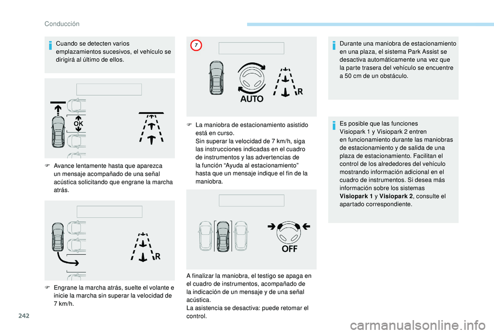 PEUGEOT 5008 2017  Manual del propietario (in Spanish) 242
Cuando se detecten varios 
emplazamientos sucesivos, el vehículo se 
dirigirá al último de ellos.Durante una maniobra de estacionamiento 
en una plaza, el sistema Park Assist se 
desactiva auto
