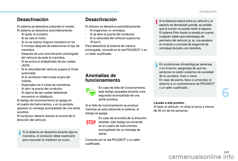 PEUGEOT 5008 2017  Manual del propietario (in Spanish) 243
Desactivación
El sistema se desactiva pulsando el mando.
El sistema se desactiva automáticamente:
- 
A
 l quitar el contacto.
-
 
S
 i se cala el motor.
-
 
S
 i no se realiza ninguna maniobra e