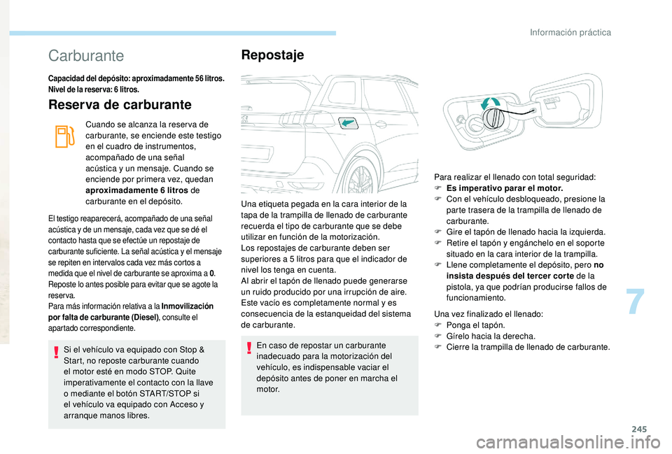 PEUGEOT 5008 2017  Manual del propietario (in Spanish) 245
Carburante
Capacidad del depósito: aproximadamente 56 litros.
Nivel de la reser va: 6   litros.
Reserva de carburante
Cuando se alcanza la reser va de 
carburante, se enciende este testigo 
en el