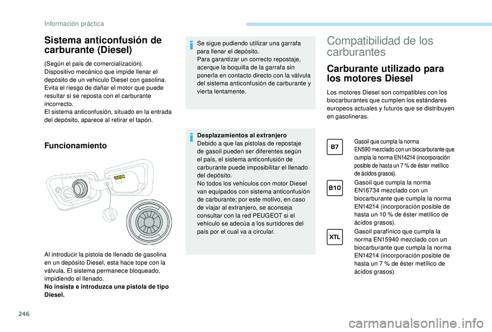 PEUGEOT 5008 2017  Manual del propietario (in Spanish) 246
Sistema anticonfusión de 
carburante (Diesel)
(Según el país de comercialización).
Dispositivo mecánico que impide llenar el 
depósito de un vehículo Diesel con gasolina. 
Evita el riesgo d