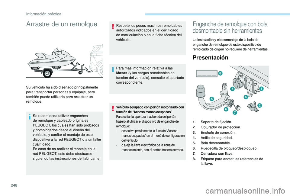 PEUGEOT 5008 2017  Manual del propietario (in Spanish) 248
Arrastre de un remolque
Su vehículo ha sido diseñado principalmente 
para transportar personas y equipaje, pero 
también puede utilizarlo para arrastrar un 
remolque.Se recomienda utilizar enga