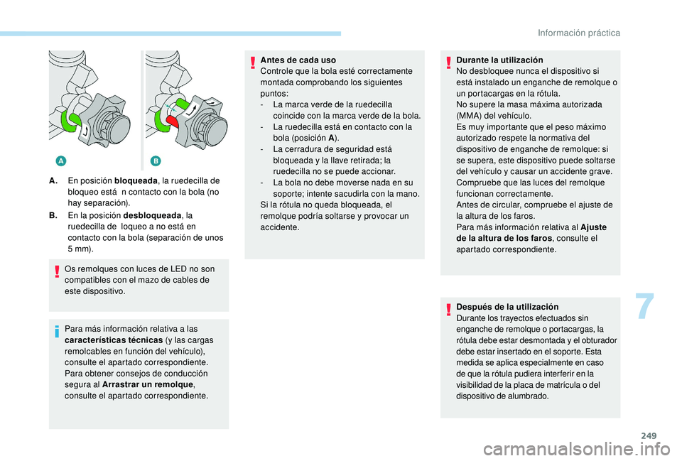 PEUGEOT 5008 2017  Manual del propietario (in Spanish) 249
Os remolques con luces de LED no son 
compatibles con el mazo de cables de 
este dispositivo.
Para más información relativa a las 
características técnicas (y las cargas 
remolcables en funci