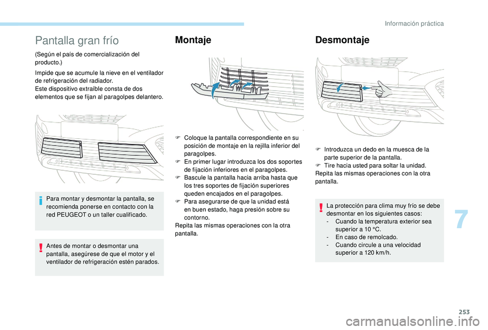 PEUGEOT 5008 2017  Manual del propietario (in Spanish) 253
Pantalla gran frío
(Según el país de comercialización del 
producto.)
Impide que se acumule la nieve en el ventilador 
de refrigeración del radiador.
Este dispositivo extraíble consta de dos