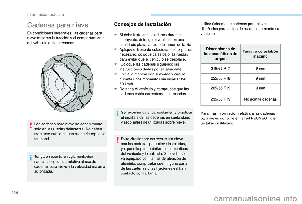 PEUGEOT 5008 2017  Manual del propietario (in Spanish) 254
Cadenas para nieve
En condiciones invernales, las cadenas para 
nieve mejoran la tracción y el comportamiento 
del vehículo en las frenadas.Las cadenas para nieve se deben montar 
solo en las ru