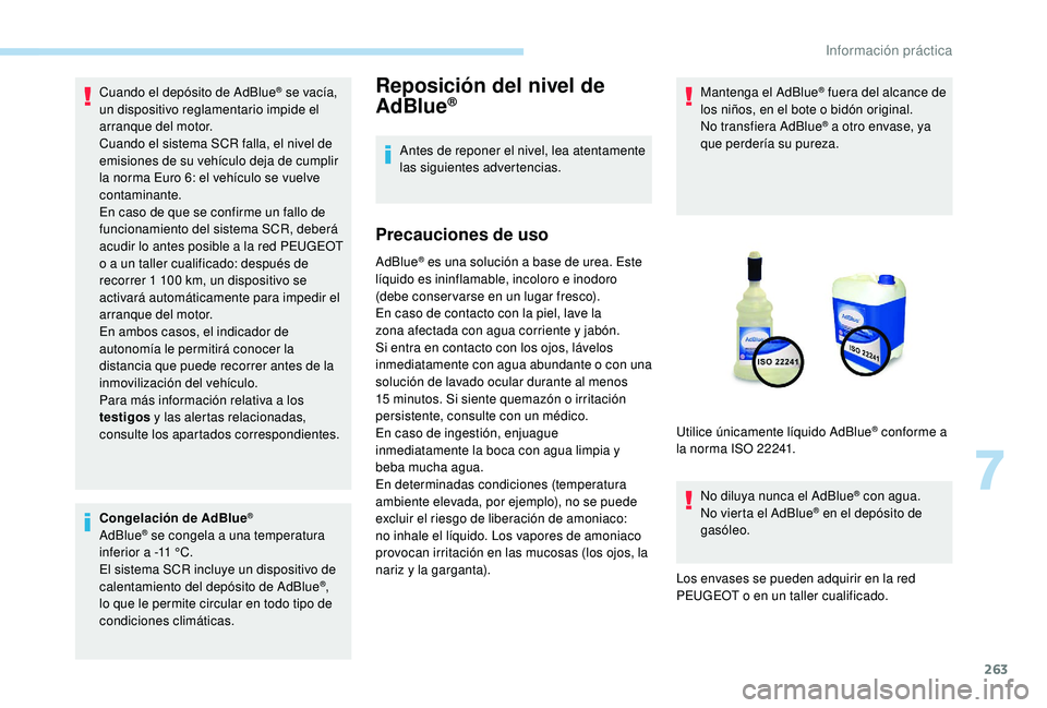 PEUGEOT 5008 2017  Manual del propietario (in Spanish) 263
Cuando el depósito de AdBlue® se vacía, 
un dispositivo reglamentario impide el 
arranque del motor.
Cuando el sistema SCR falla, el nivel de 
emisiones de su vehículo deja de cumplir 
la norm