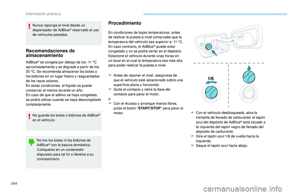 PEUGEOT 5008 2017  Manual del propietario (in Spanish) 264
Nunca reponga el nivel desde un 
dispensador de AdBlue® reser vado al uso 
de vehículos pesados.
Recomendaciones de 
almacenamiento
AdBlue® se congela por debajo de los -11 °C 
a
proximadament