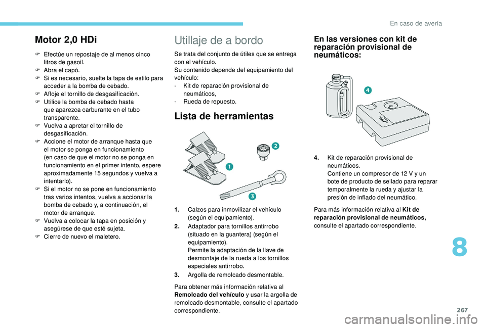 PEUGEOT 5008 2017  Manual del propietario (in Spanish) 267
Motor 2,0 HDi
F Efectúe un repostaje de al menos cinco 
litros de gasoil.
F
 
A
 bra el capó.
F
 
S
 i es necesario, suelte la tapa de estilo para 
acceder a la bomba de cebado.
F
 
A
 floje el 