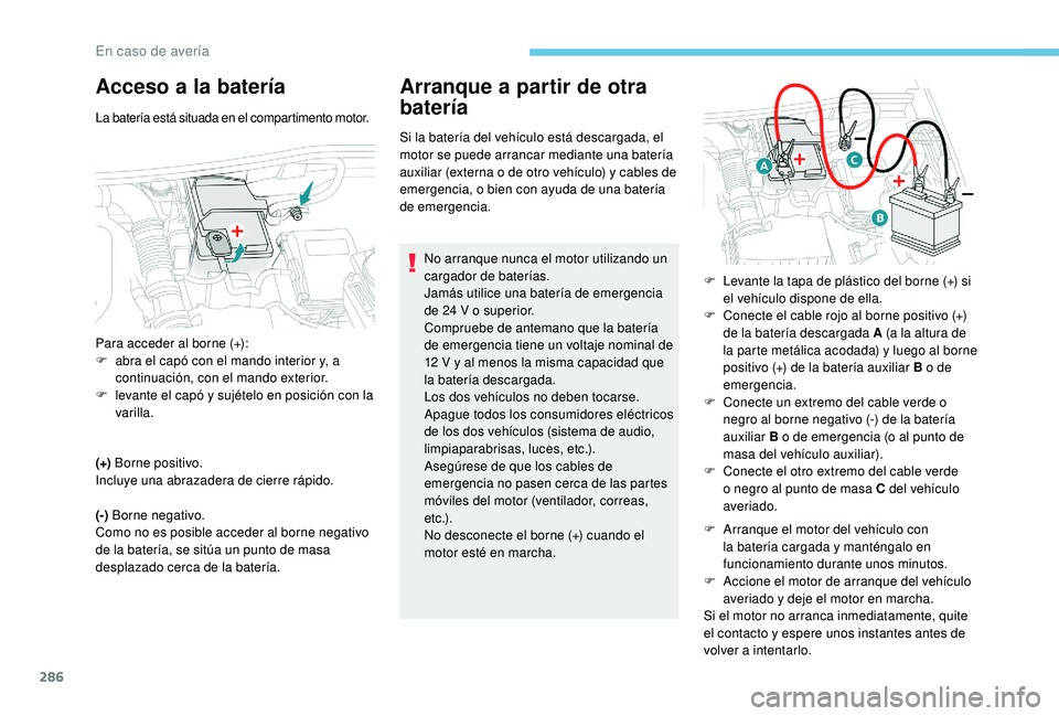PEUGEOT 5008 2017 Manual del propietario (in Spanish) 286
Acceso a la batería
La batería está situada en el compartimento motor.
(+) Borne positivo.
Incluye una abrazadera de cierre rápido.
(-) Borne negativo.
Como no es posible acceder al borne ne PEUGEOT 5008 2017 Manual del propietario (in Spanish) 286
Acceso a la batería
La batería está situada en el compartimento motor.
(+) Borne positivo.
Incluye una abrazadera de cierre rápido.
(-) Borne negativo.
Como no es posible acceder al borne ne