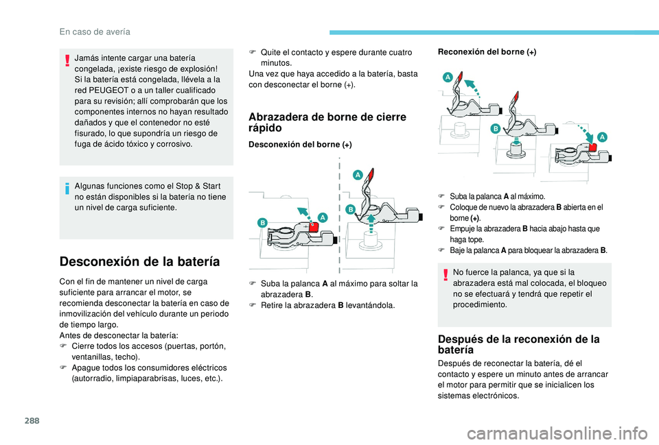PEUGEOT 5008 2017  Manual del propietario (in Spanish) 288
Jamás intente cargar una batería 
congelada, ¡existe riesgo de explosión!
Si la batería está congelada, llévela a la 
red PEUGEOT o a un taller cualificado 
para su revisión; allí comprob