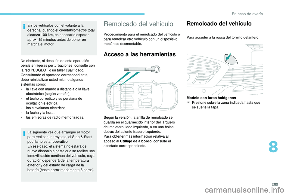 PEUGEOT 5008 2017  Manual del propietario (in Spanish) 289
La siguiente vez que arranque el motor 
para realizar un trayecto, el Stop & Start 
podría no estar operativo.
En ese caso, el sistema no estará de 
nuevo disponible hasta que se realice una 
in