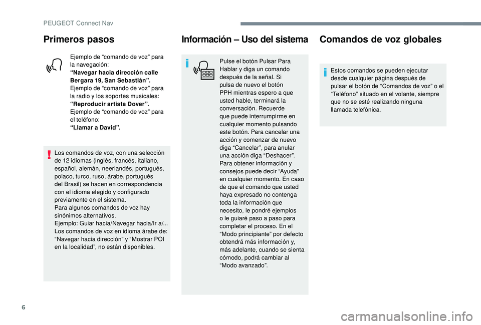 PEUGEOT 5008 2017  Manual del propietario (in Spanish) 6
Primeros pasos
Ejemplo de “comando de voz” para 
la navegación:
“Navegar hacia dirección calle 
Bergara 19, San Sebastián”.
Ejemplo de “comando de voz” para 
la radio y los soportes m