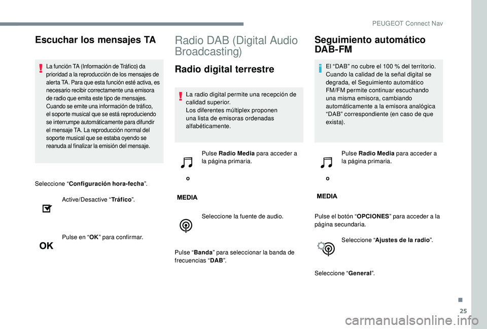 PEUGEOT 5008 2017  Manual del propietario (in Spanish) 25
Seleccione “Configuración hora-fecha ”.
Active/Desactive “ Tráfico”.
Pulse en “ OK” para confirmar.
Radio DAB (Digital Audio 
Broadcasting)
Radio digital terrestre
La radio digital pe