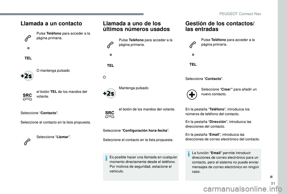 PEUGEOT 5008 2017  Manual del propietario (in Spanish) 31
Llamada a un contacto
 o Pulse Teléfono
 para acceder a la 
página primaria.
O mantenga pulsado
el botón TEL  de los mandos del 
volante.
Seleccione “ Contacto”.
Seleccione el contacto en la